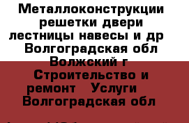 Металлоконструкции(решетки,двери,лестницы,навесы и др.) - Волгоградская обл., Волжский г. Строительство и ремонт » Услуги   . Волгоградская обл.